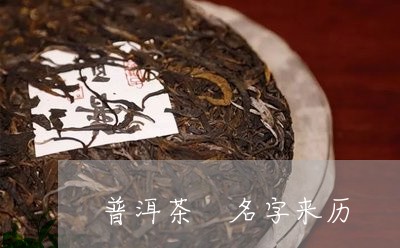 普洱茶 名字来历/2023041057370